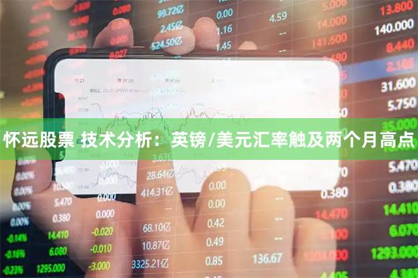 怀远股票 技术分析：英镑/美元汇率触及两个月高点