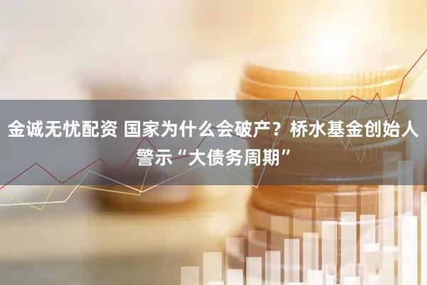 金诚无忧配资 国家为什么会破产？桥水基金创始人警示“大债务周期”