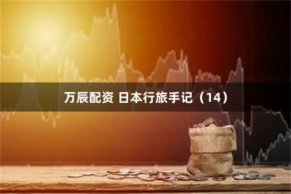 万辰配资 日本行旅手记（14）