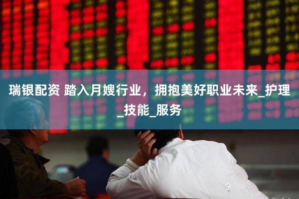 瑞银配资 踏入月嫂行业，拥抱美好职业未来_护理_技能_服务
