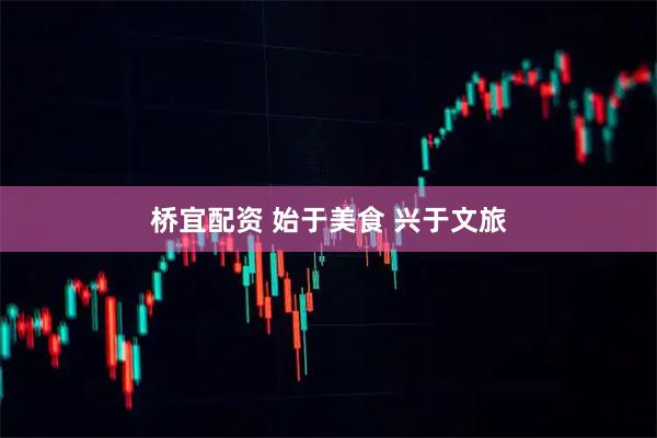 桥宜配资 始于美食 兴于文旅