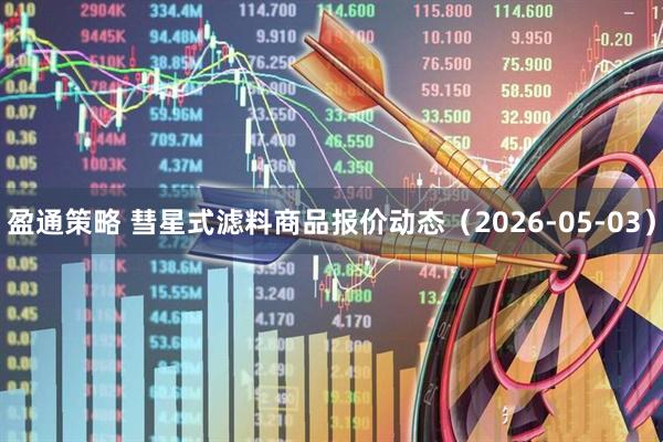 盈通策略 彗星式滤料商品报价动态（2026-05-03）